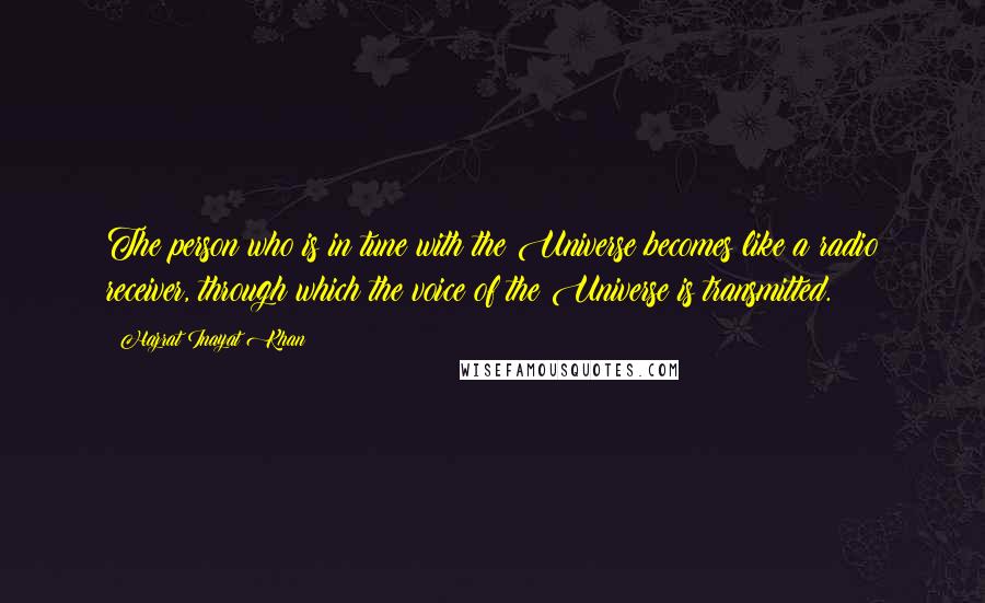 Hazrat Inayat Khan Quotes: The person who is in tune with the Universe becomes like a radio receiver, through which the voice of the Universe is transmitted.