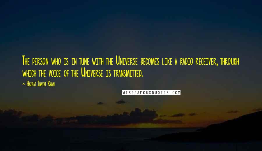 Hazrat Inayat Khan Quotes: The person who is in tune with the Universe becomes like a radio receiver, through which the voice of the Universe is transmitted.