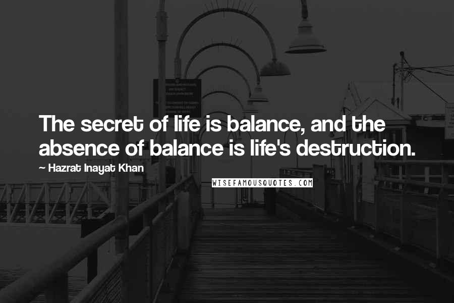 Hazrat Inayat Khan Quotes: The secret of life is balance, and the absence of balance is life's destruction.