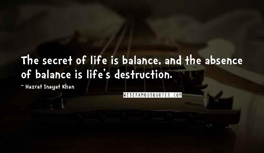 Hazrat Inayat Khan Quotes: The secret of life is balance, and the absence of balance is life's destruction.