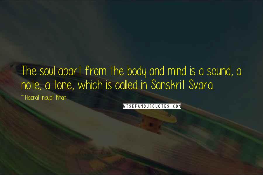 Hazrat Inayat Khan Quotes: The soul apart from the body and mind is a sound, a note, a tone, which is called in Sanskrit Svara.