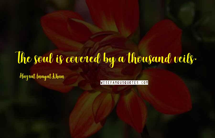 Hazrat Inayat Khan Quotes: The soul is covered by a thousand veils.