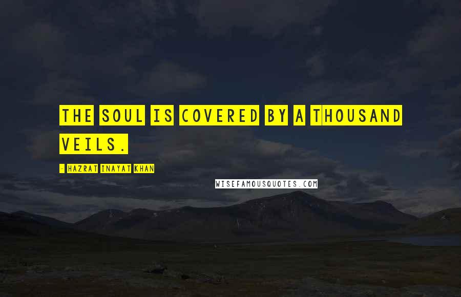 Hazrat Inayat Khan Quotes: The soul is covered by a thousand veils.