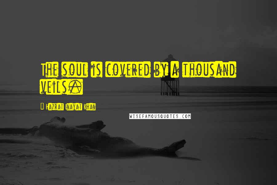 Hazrat Inayat Khan Quotes: The soul is covered by a thousand veils.