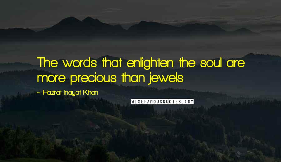 Hazrat Inayat Khan Quotes: The words that enlighten the soul are more precious than jewels.