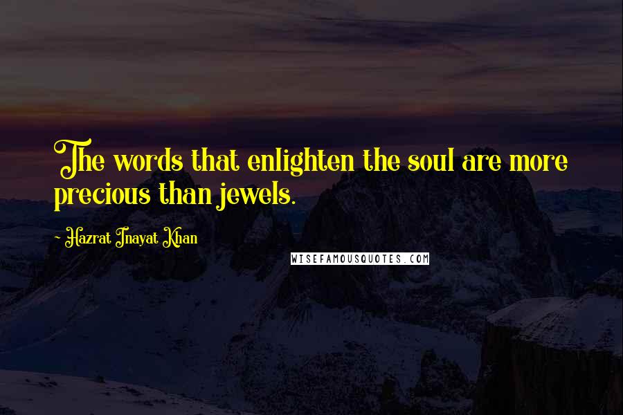 Hazrat Inayat Khan Quotes: The words that enlighten the soul are more precious than jewels.