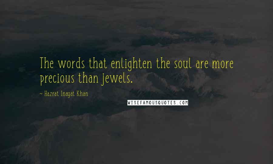 Hazrat Inayat Khan Quotes: The words that enlighten the soul are more precious than jewels.