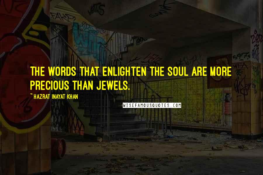 Hazrat Inayat Khan Quotes: The words that enlighten the soul are more precious than jewels.