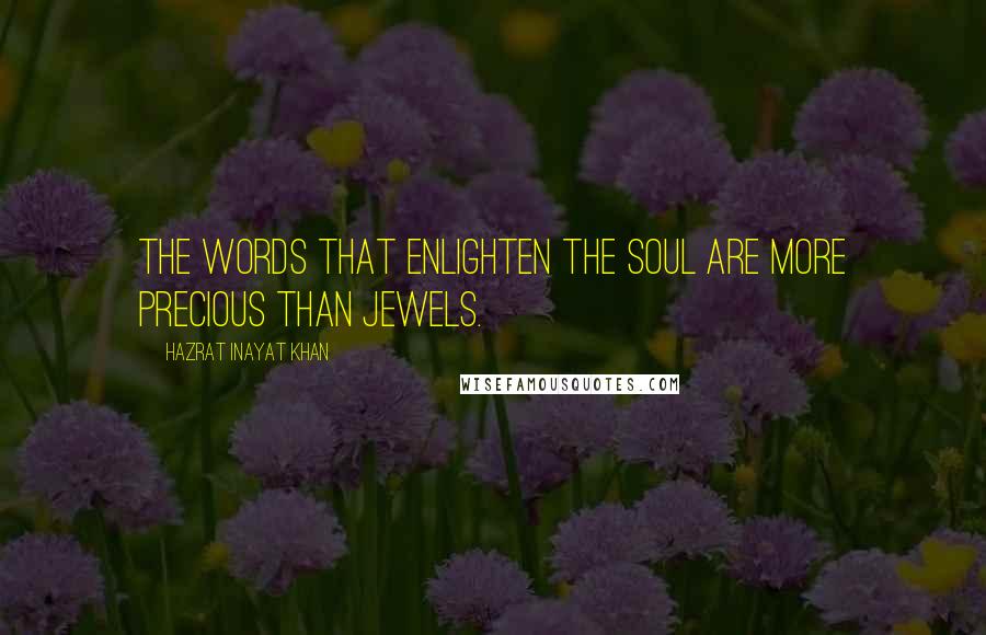 Hazrat Inayat Khan Quotes: The words that enlighten the soul are more precious than jewels.