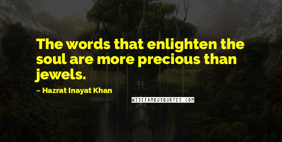 Hazrat Inayat Khan Quotes: The words that enlighten the soul are more precious than jewels.