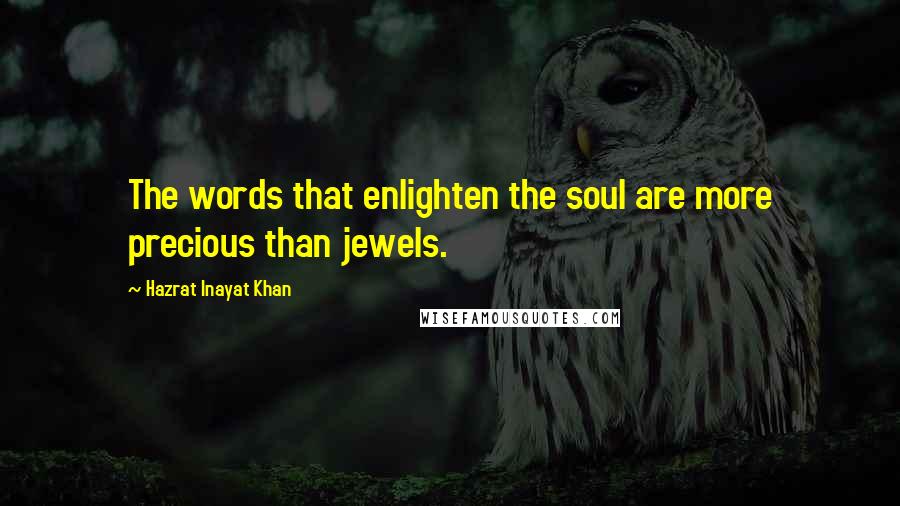 Hazrat Inayat Khan Quotes: The words that enlighten the soul are more precious than jewels.