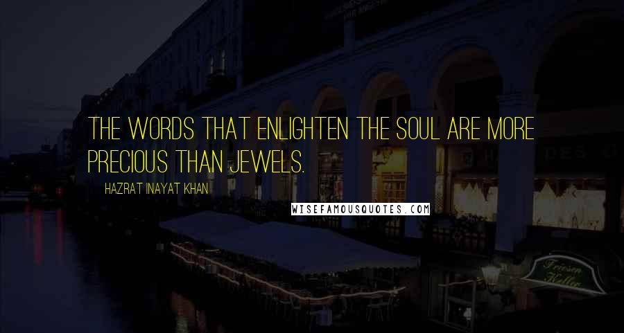 Hazrat Inayat Khan Quotes: The words that enlighten the soul are more precious than jewels.