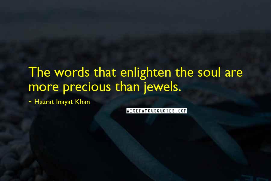 Hazrat Inayat Khan Quotes: The words that enlighten the soul are more precious than jewels.