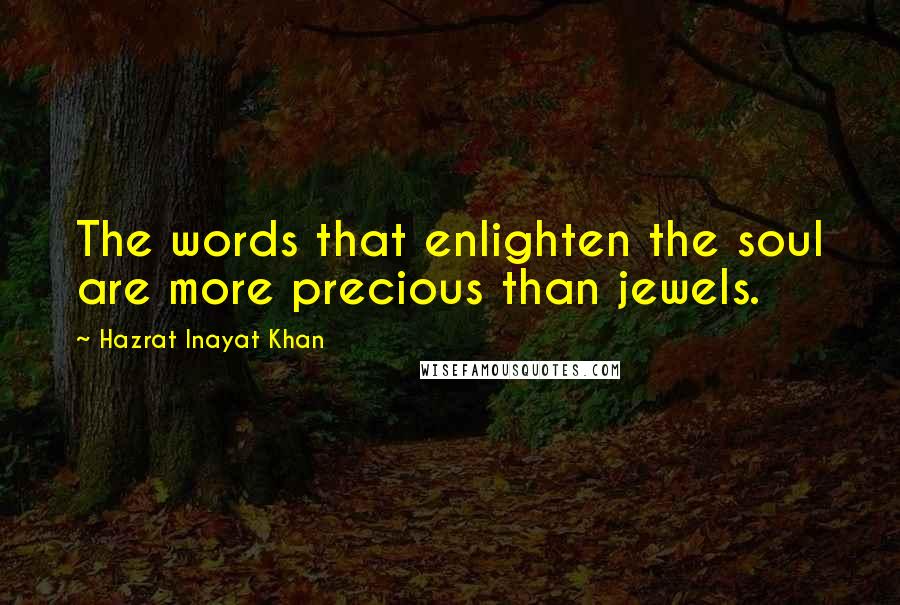 Hazrat Inayat Khan Quotes: The words that enlighten the soul are more precious than jewels.