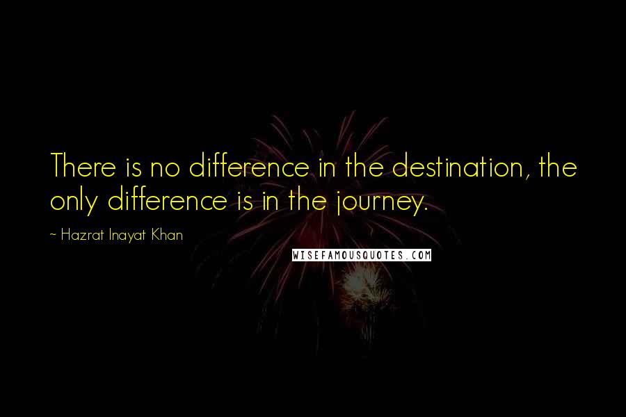 Hazrat Inayat Khan Quotes: There is no difference in the destination, the only difference is in the journey.