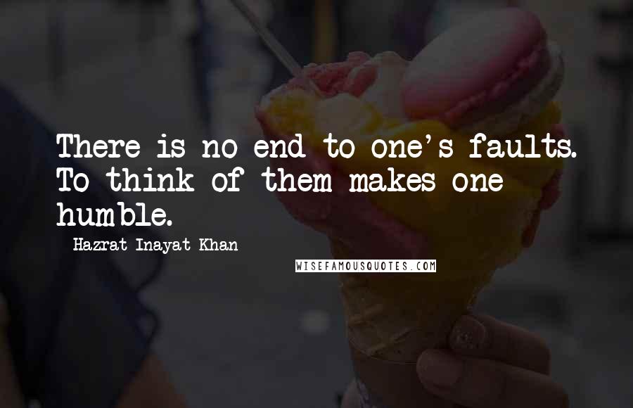 Hazrat Inayat Khan Quotes: There is no end to one's faults. To think of them makes one humble.