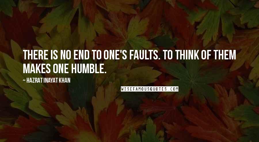 Hazrat Inayat Khan Quotes: There is no end to one's faults. To think of them makes one humble.