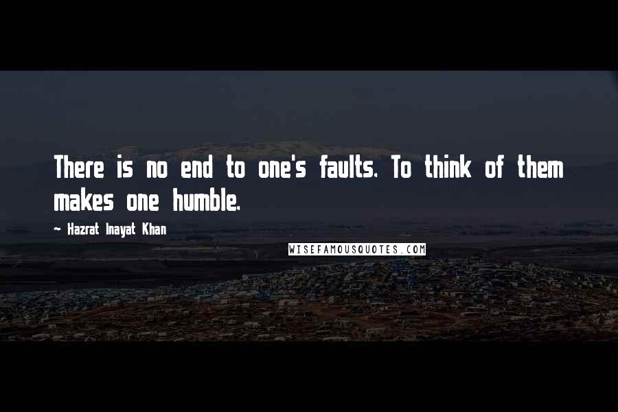 Hazrat Inayat Khan Quotes: There is no end to one's faults. To think of them makes one humble.