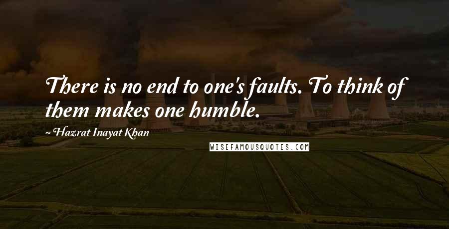 Hazrat Inayat Khan Quotes: There is no end to one's faults. To think of them makes one humble.
