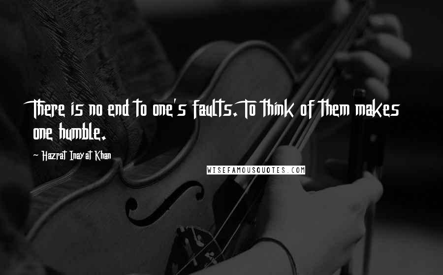 Hazrat Inayat Khan Quotes: There is no end to one's faults. To think of them makes one humble.