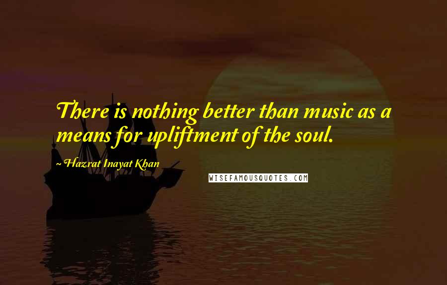 Hazrat Inayat Khan Quotes: There is nothing better than music as a means for upliftment of the soul.