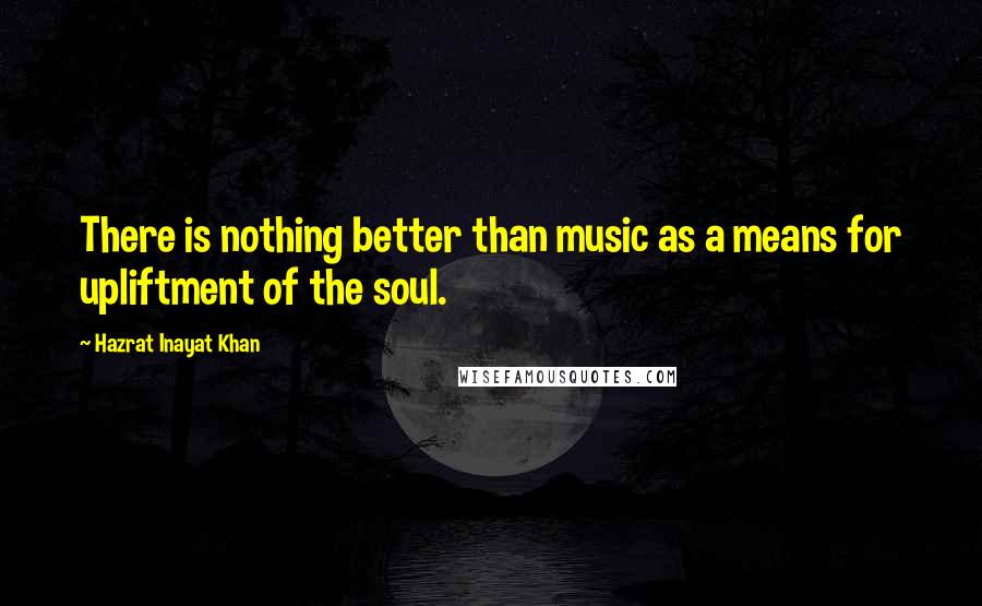 Hazrat Inayat Khan Quotes: There is nothing better than music as a means for upliftment of the soul.