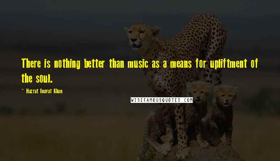 Hazrat Inayat Khan Quotes: There is nothing better than music as a means for upliftment of the soul.