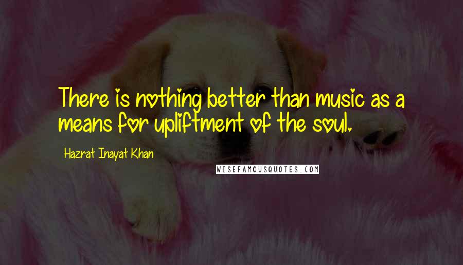 Hazrat Inayat Khan Quotes: There is nothing better than music as a means for upliftment of the soul.