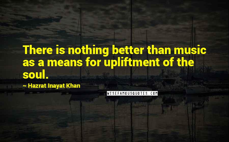 Hazrat Inayat Khan Quotes: There is nothing better than music as a means for upliftment of the soul.