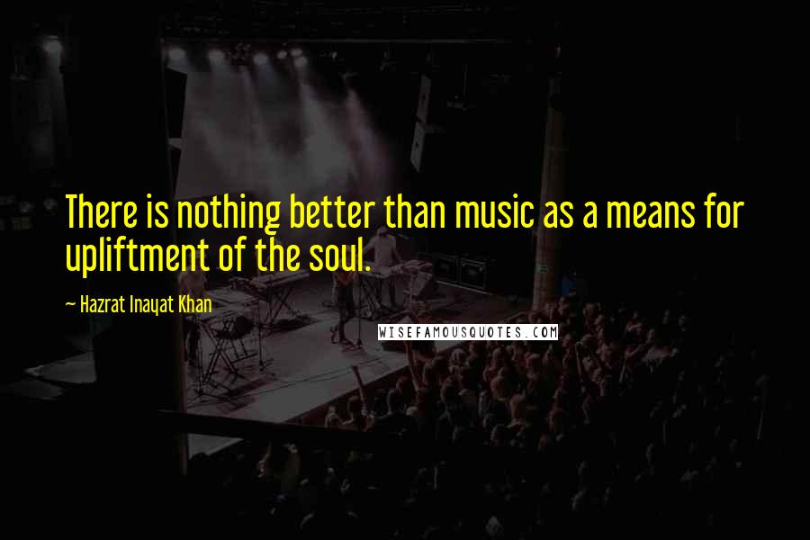 Hazrat Inayat Khan Quotes: There is nothing better than music as a means for upliftment of the soul.