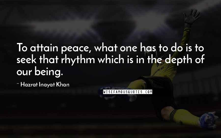 Hazrat Inayat Khan Quotes: To attain peace, what one has to do is to seek that rhythm which is in the depth of our being.