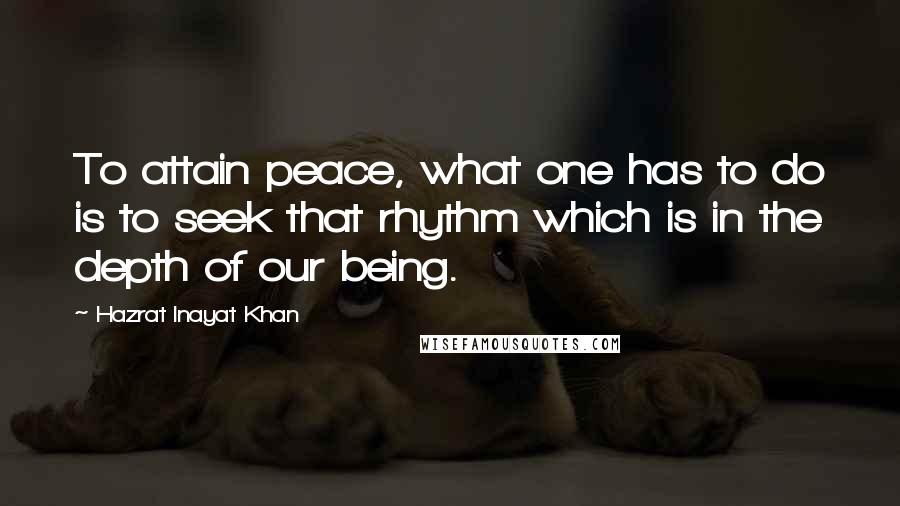 Hazrat Inayat Khan Quotes: To attain peace, what one has to do is to seek that rhythm which is in the depth of our being.