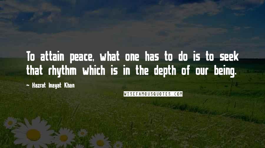 Hazrat Inayat Khan Quotes: To attain peace, what one has to do is to seek that rhythm which is in the depth of our being.