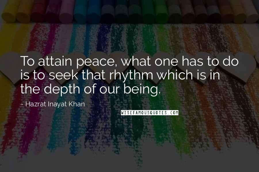 Hazrat Inayat Khan Quotes: To attain peace, what one has to do is to seek that rhythm which is in the depth of our being.