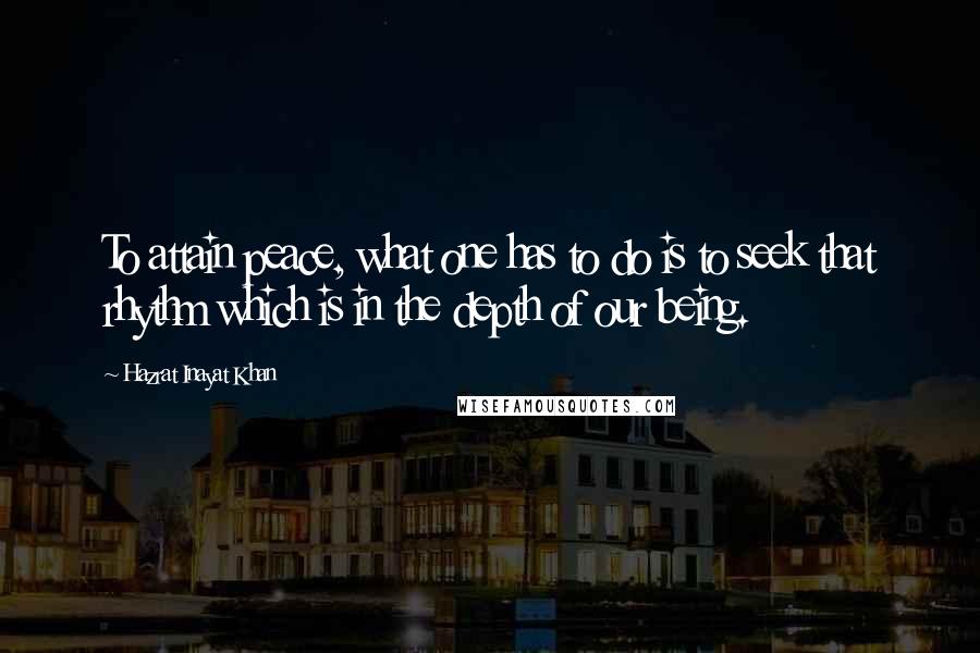Hazrat Inayat Khan Quotes: To attain peace, what one has to do is to seek that rhythm which is in the depth of our being.