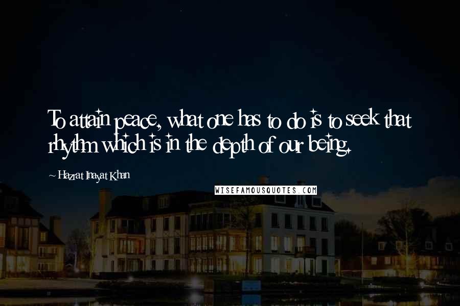 Hazrat Inayat Khan Quotes: To attain peace, what one has to do is to seek that rhythm which is in the depth of our being.