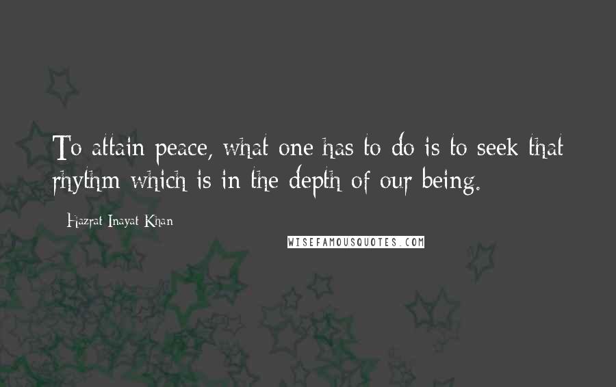 Hazrat Inayat Khan Quotes: To attain peace, what one has to do is to seek that rhythm which is in the depth of our being.