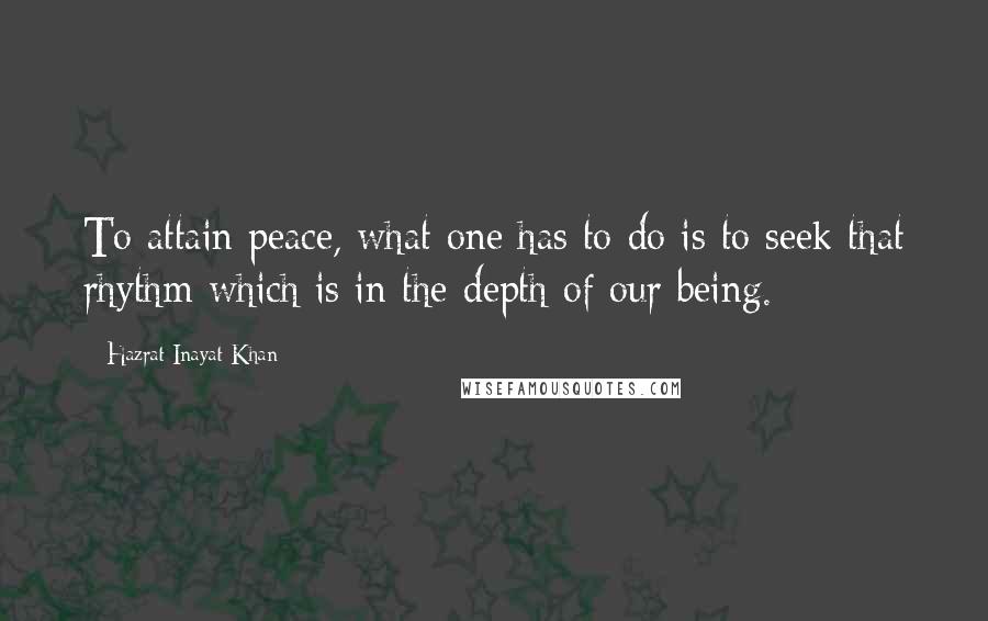 Hazrat Inayat Khan Quotes: To attain peace, what one has to do is to seek that rhythm which is in the depth of our being.