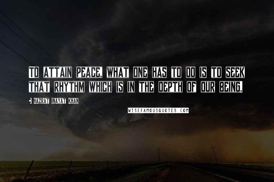 Hazrat Inayat Khan Quotes: To attain peace, what one has to do is to seek that rhythm which is in the depth of our being.