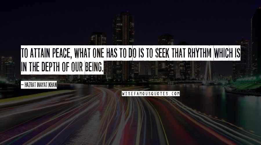 Hazrat Inayat Khan Quotes: To attain peace, what one has to do is to seek that rhythm which is in the depth of our being.