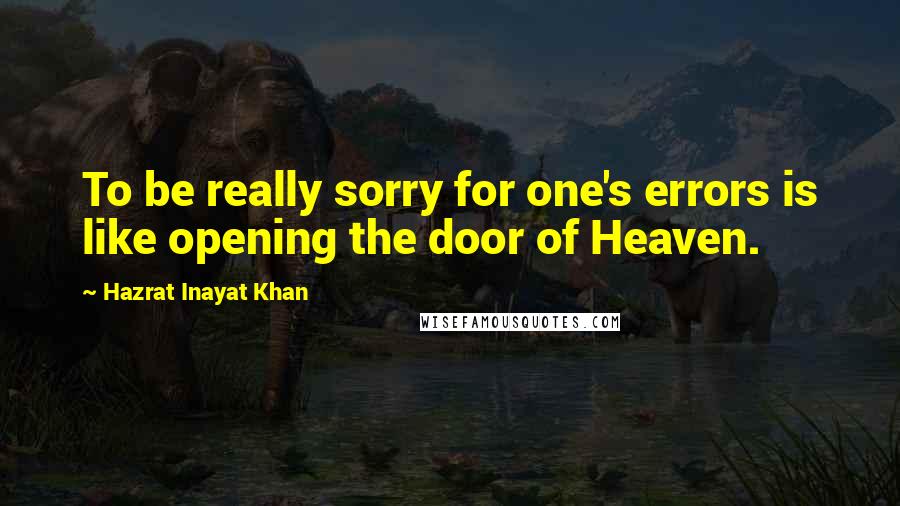 Hazrat Inayat Khan Quotes: To be really sorry for one's errors is like opening the door of Heaven.