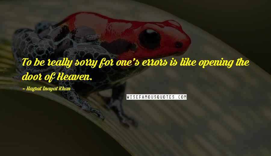 Hazrat Inayat Khan Quotes: To be really sorry for one's errors is like opening the door of Heaven.