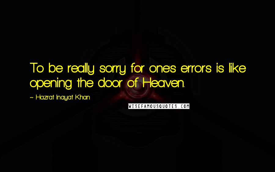 Hazrat Inayat Khan Quotes: To be really sorry for one's errors is like opening the door of Heaven.