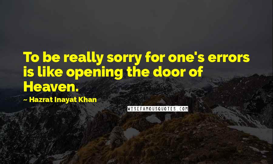 Hazrat Inayat Khan Quotes: To be really sorry for one's errors is like opening the door of Heaven.