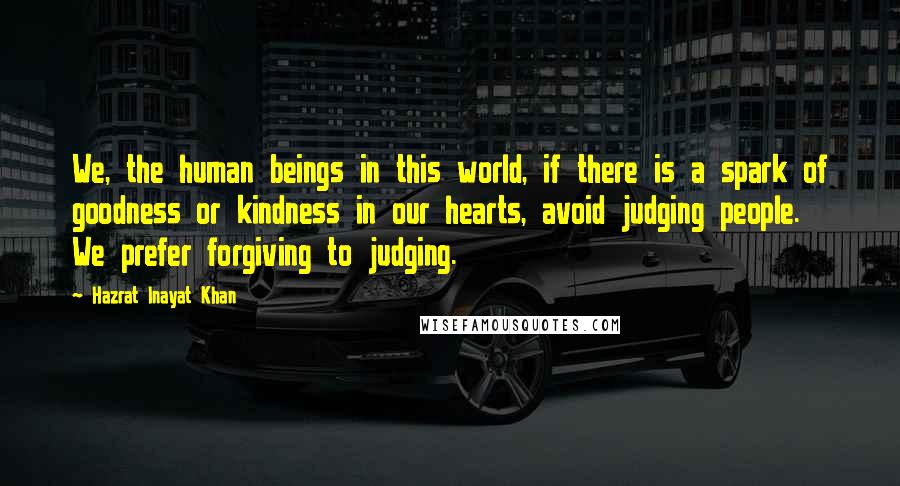 Hazrat Inayat Khan Quotes: We, the human beings in this world, if there is a spark of goodness or kindness in our hearts, avoid judging people. We prefer forgiving to judging.