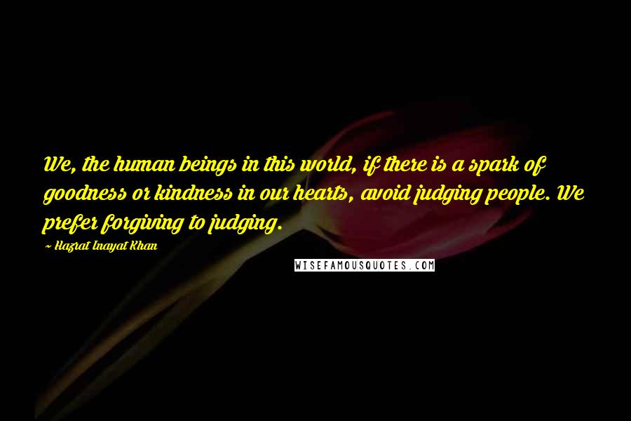Hazrat Inayat Khan Quotes: We, the human beings in this world, if there is a spark of goodness or kindness in our hearts, avoid judging people. We prefer forgiving to judging.