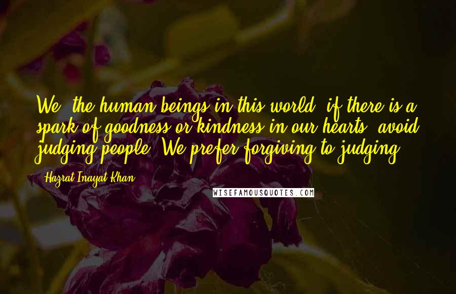 Hazrat Inayat Khan Quotes: We, the human beings in this world, if there is a spark of goodness or kindness in our hearts, avoid judging people. We prefer forgiving to judging.