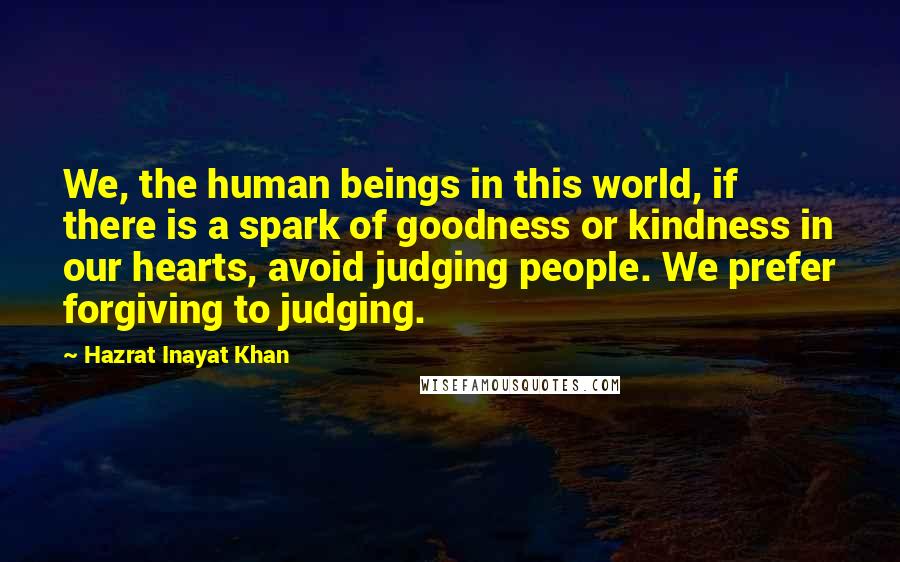 Hazrat Inayat Khan Quotes: We, the human beings in this world, if there is a spark of goodness or kindness in our hearts, avoid judging people. We prefer forgiving to judging.