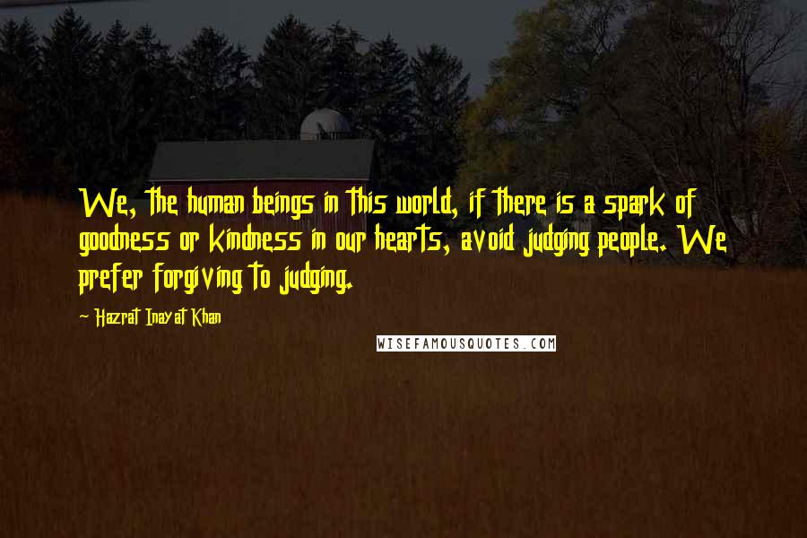 Hazrat Inayat Khan Quotes: We, the human beings in this world, if there is a spark of goodness or kindness in our hearts, avoid judging people. We prefer forgiving to judging.