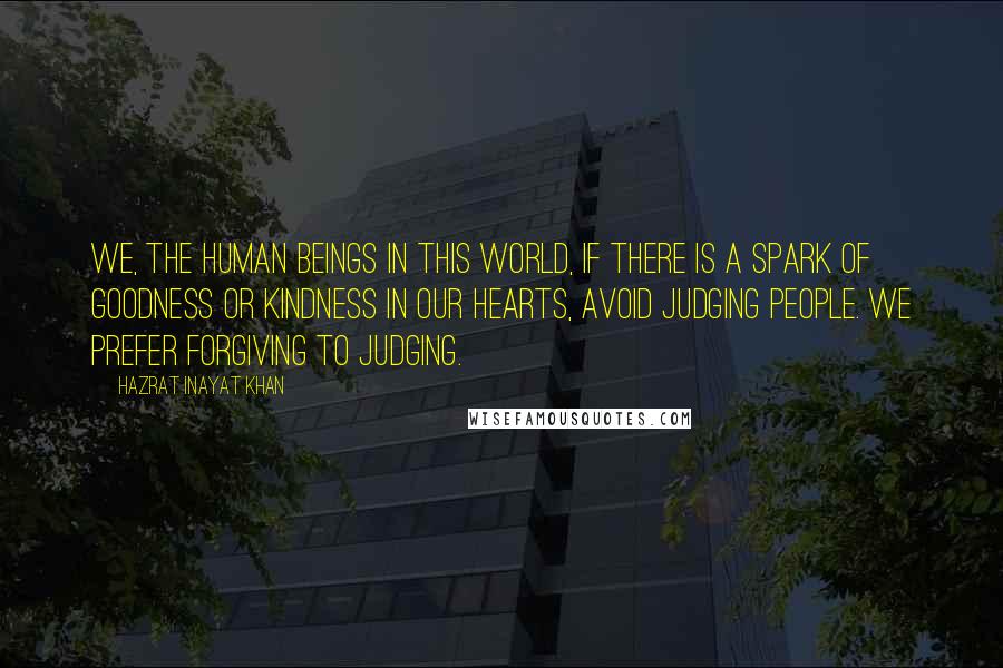 Hazrat Inayat Khan Quotes: We, the human beings in this world, if there is a spark of goodness or kindness in our hearts, avoid judging people. We prefer forgiving to judging.